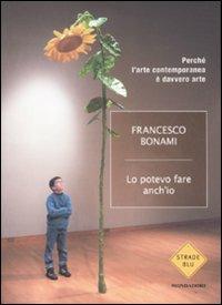 Lo potevo fare anche io. Perché l'arte contemporanea è davvero arte - Francesco Bonami - Libro Mondadori 2007, Strade blu. Non Fiction | Libraccio.it