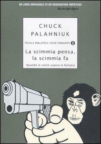 La scimmia pensa, la scimmia fa. Quando la realtà supera la fantasia - Chuck Palahniuk - Libro Mondadori 2007, Piccola biblioteca oscar | Libraccio.it