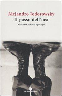Il passo dell'oca. Racconti, favole, apologhi - Alejandro Jodorowsky - Libro Mondadori 2007, Oscar varia | Libraccio.it