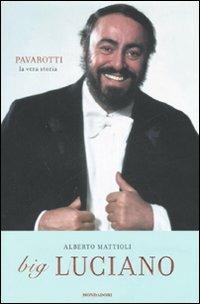 Big Luciano. Pavarotti, la vera storia - Alberto Mattioli - Libro Mondadori 2007, Ingrandimenti | Libraccio.it