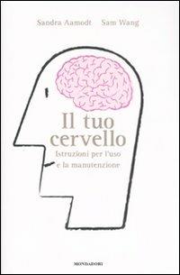 Il tuo cervello. Istruzioni per l'uso e la manutenzione - Sandra Aamodt, Sam Wang - Libro Mondadori 2008, Saggi | Libraccio.it