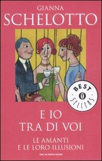 E io tra di voi. Le amanti e le loro illusioni - Gianna Schelotto - Libro Mondadori 2008, Oscar bestsellers | Libraccio.it