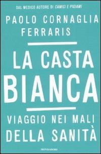 La casta bianca. Viaggio nei mali della sanità - Paolo Cornaglia Ferraris - Libro Mondadori 2008, Ingrandimenti | Libraccio.it