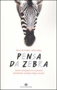 Pensa da zebra. Come sviluppare la creatività prendendo esempio dagli animali - Bella Bleicher, Sari Barel - Libro Mondadori 2009, Oscar varia | Libraccio.it