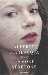 L' amore stregone - Alberto Bevilacqua - Libro Mondadori 2009, Scrittori italiani e stranieri | Libraccio.it