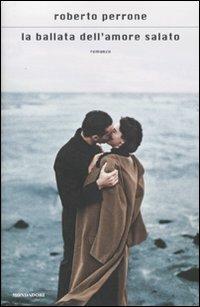 La ballata dell'amore salato - Roberto Perrone - Libro Mondadori 2009, Scrittori italiani e stranieri | Libraccio.it