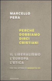 Perché dobbiamo dirci cristiani. Il liberalismo, l'Europa, l'etica - Marcello Pera - Libro Mondadori 2008, Saggi | Libraccio.it