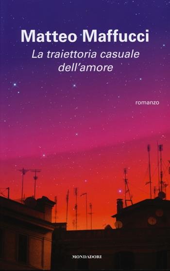 La traiettoria casuale dell'amore - Matteo Maffucci - Libro Mondadori 2013, Arcobaleno | Libraccio.it