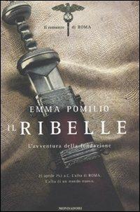 Il ribelle. L'avventura della fondazione. Il romanzo di Roma - Emma Pomilio - Libro Mondadori 2009, Omnibus | Libraccio.it