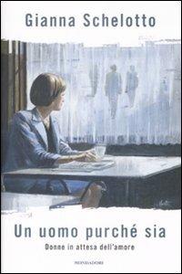 Un uomo purché sia. Donne in attesa dell'amore - Gianna Schelotto - Libro Mondadori 2009, Ingrandimenti | Libraccio.it