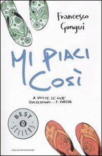 Mi piaci così - Francesco Gungui - Libro Mondadori 2009, Oscar bestsellers | Libraccio.it