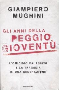 Gli anni della peggio gioventù. L'omicidio Calabresi e la tragedia di una generazione - Giampiero Mughini - Libro Mondadori 2009, Frecce | Libraccio.it