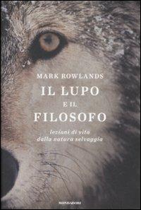 Il lupo e il filosofo. Lezioni di vita dalla natura selvaggia - Mark Rowlands - Libro Mondadori 2009, Ingrandimenti | Libraccio.it