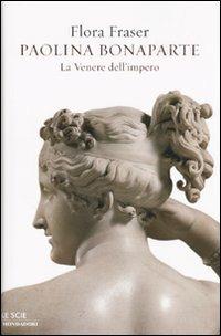Paolina Bonaparte. La Venere dell'impero - Flora Fraser - Libro Mondadori 2009, Le scie | Libraccio.it