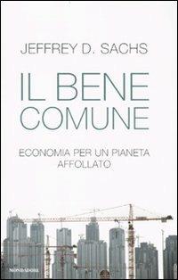 Il bene comune. Economia per un pianeta affollato - Jeffrey D. Sachs - Libro Mondadori 2010, Saggi | Libraccio.it