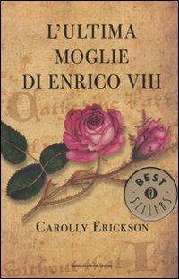 L' ultima moglie di Enrico VIII - Carolly Erickson - Libro Mondadori 2010, Oscar bestsellers | Libraccio.it