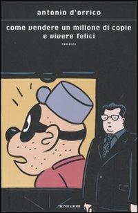 Come vendere un milione di copie e vivere felici - Antonio D'Orrico - Libro Mondadori 2010, Scrittori italiani | Libraccio.it