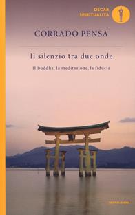 Il silenzio tra due onde. Il Buddha, la meditazione, la fiducia - Corrado Pensa - Libro Mondadori 2010, Oscar spiritualità | Libraccio.it