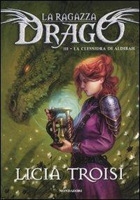 La clessidra di Aldibah. La ragazza drago. Vol. 3 - Licia Troisi - Libro Mondadori 2010, Saghe fantasy | Libraccio.it