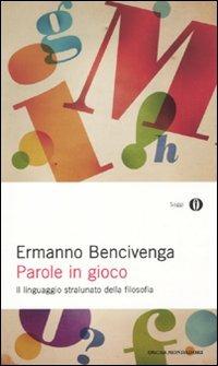 Parole in gioco. Il linguaggio stralunato della filosofia - Ermanno Bencivenga - Libro Mondadori 2010, Oscar saggi | Libraccio.it