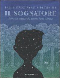 Il sognatore. Storia del ragazzo che diventò Pablo Neruda - Pam Muñoz Ryan, Peter Sís - Libro Mondadori 2010, Junior oro | Libraccio.it