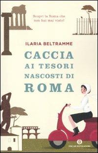 Caccia ai tesori nascosti di Roma - Ilaria Beltramme - Libro Mondadori 2011, Oscar varia | Libraccio.it