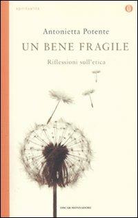 Un bene fragile. Riflessioni sull'etica - Antonietta Potente - Libro Mondadori 2011, Oscar spiritualità | Libraccio.it
