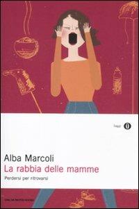 La rabbia delle mamme. Perdersi per ritrovarsi - Alba Marcoli - Libro Mondadori 2011, Oscar saggi | Libraccio.it