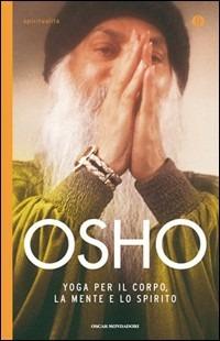 Yoga per il corpo, la mente e lo spirito - Osho - Libro Mondadori 2011, Oscar spiritualità | Libraccio.it