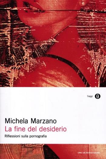 La fine del desiderio. Riflessioni sulla pornografia - Michela Marzano - Libro Mondadori 2012, Oscar saggi | Libraccio.it