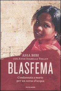 Blasfema. Condannata a morte per un sorso d'acqua - Asia Bibi, Anne-Isabelle Tollet - Libro Mondadori 2011, Ingrandimenti | Libraccio.it