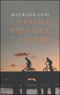 La prima politica è vivere - Maurizio Lupi - Libro Mondadori 2011, Saggi | Libraccio.it