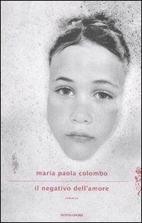 Il negativo dell'amore - Maria Paola Colombo - Libro Mondadori 2012, Scrittori italiani e stranieri | Libraccio.it