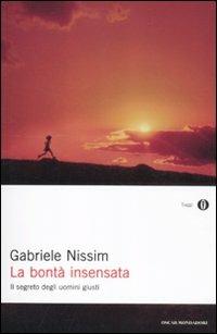 La bontà insensata. Il segreto degli uomini giusti - Gabriele Nissim - Libro Mondadori 2012, Oscar saggi | Libraccio.it
