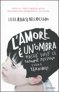 L' amore è un'ombra. Perché tutte le mamme possono essere terribili - Lella Ravasi Bellocchio - Libro Mondadori 2012, Saggi | Libraccio.it
