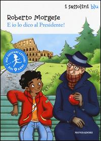 E io lo dico al Presidente! - Roberto Morgese - Libro Mondadori 2015, I Sassolini a colori. Blu | Libraccio.it