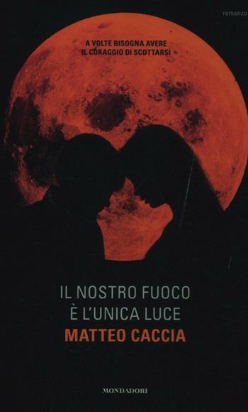 Il nostro fuoco è l'unica luce - Matteo Caccia - Libro Mondadori 2012, Arcobaleno | Libraccio.it