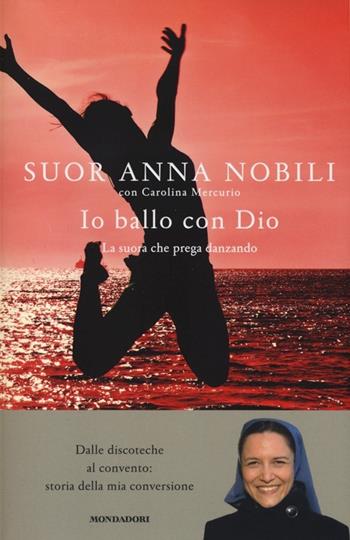 Io ballo con Dio. La suora che prega danzando - Anna Nobili, Carolina Mercurio - Libro Mondadori 2013, Ingrandimenti | Libraccio.it