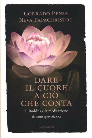 Dare il cuore a ciò che conta. Il Buddha e la meditazione di consapevolezza - Corrado Pensa, Neva Papachristou - Libro Mondadori 2012, Saggi | Libraccio.it