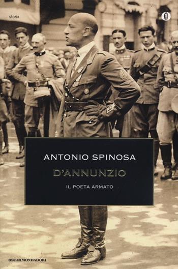 D'Annunzio. Il poeta armato - Antonio Spinosa - Libro Mondadori 2013, Oscar storia | Libraccio.it