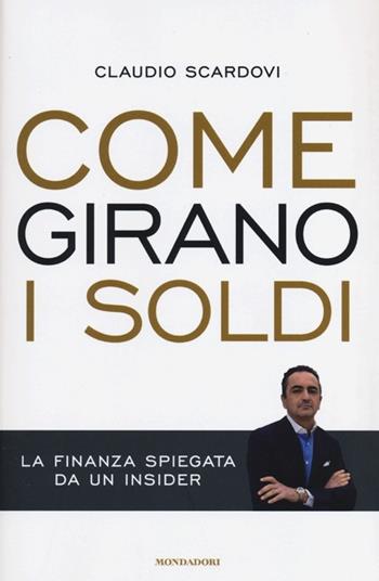 Come girano i soldi. La finanza spiegata da un insider - Claudio Scardovi - Libro Mondadori 2013, Comefare | Libraccio.it