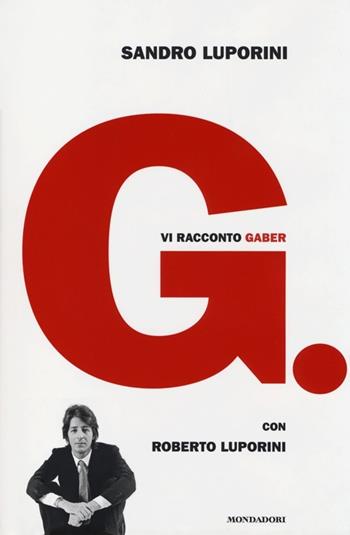 G. Vi racconto Gaber - Sandro Luporini, Roberto Luporini - Libro Mondadori 2013, Ingrandimenti | Libraccio.it