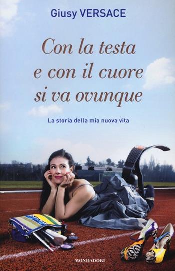 Con la testa e con il cuore si va ovunque. La storia della mia nuova vita - Giusy Versace - Libro Mondadori 2013, Ingrandimenti | Libraccio.it