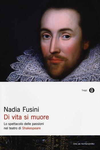 Di vita si muore. Lo spettacolo delle passioni nel teatro di Shakespeare - Nadia Fusini - Libro Mondadori 2013, Oscar saggi | Libraccio.it
