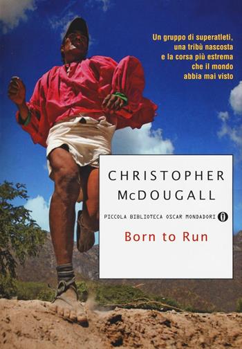 Born to Run. Un gruppo di superatleti, una tribù nascosta e la corsa più estrema che il mondo abbia visto - Christopher McDougall - Libro Mondadori 2016, Piccola biblioteca oscar | Libraccio.it