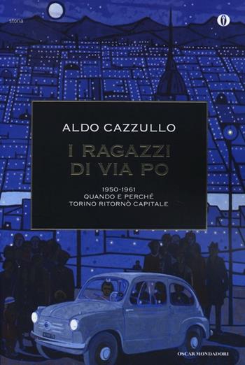 I ragazzi di via Po 1950-1961. Quando e perché Torino ritornò capitale - Aldo Cazzullo - Libro Mondadori 2013, Oscar storia | Libraccio.it