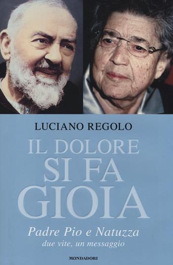 Il dolore si fa gioia. Padre Pio e Natuzza. Due vite, un messaggio - Luciano Regolo - Libro Mondadori 2013, Ingrandimenti | Libraccio.it