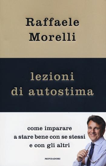 Lezioni di autostima. Come imparare a stare bene con se stessi e con gli altri - Raffaele Morelli - Libro Mondadori 2013, Comefare | Libraccio.it