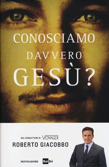 Conosciamo davvero Gesù? - Roberto Giacobbo - Libro Mondadori 2013, Ingrandimenti | Libraccio.it