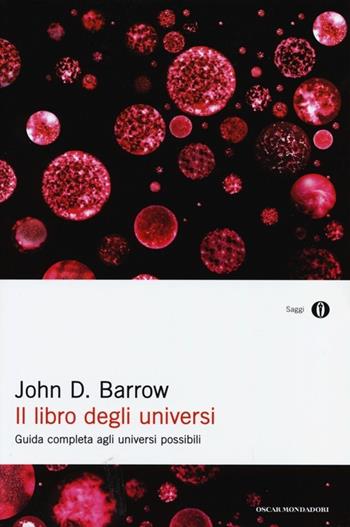 Il libro degli universi. Guida completa agli universi possibili - John D. Barrow - Libro Mondadori 2013, Oscar saggi | Libraccio.it